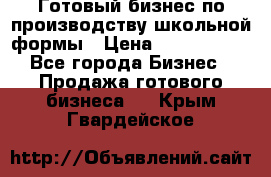 Готовый бизнес по производству школьной формы › Цена ­ 1 700 000 - Все города Бизнес » Продажа готового бизнеса   . Крым,Гвардейское